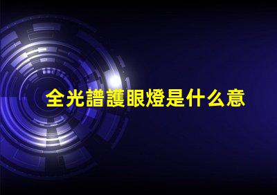 全光譜護眼燈是什么意思 全光譜防曬是什么意思